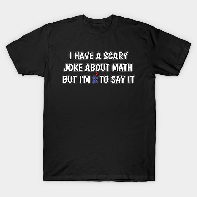 i have scary joke about math but i'm too scared to say T-Shirt by itacc